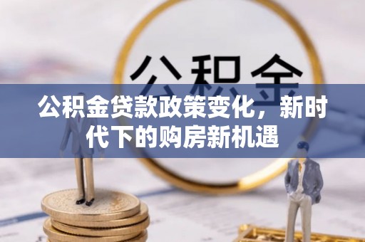 松桃公积金贷款政策变化，新时代下的购房新机遇