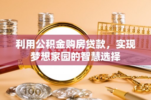 松桃利用公积金购房贷款，实现梦想家园的智慧选择