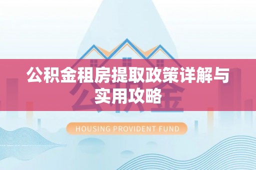 松桃公积金租房提取政策详解与实用攻略