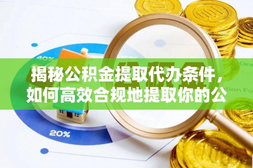 松桃揭秘公积金提取代办条件，如何高效合规地提取你的公积金