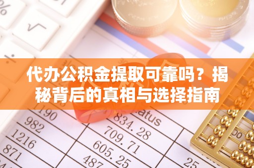 松桃代办公积金提取可靠吗？揭秘背后的真相与选择指南