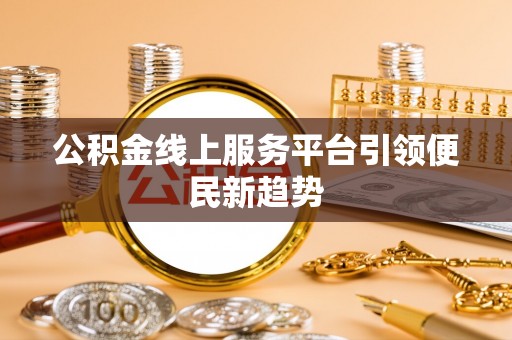 松桃公积金线上服务平台引领便民新趋势