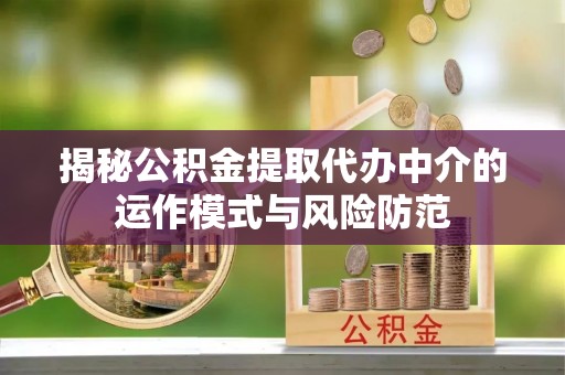 松桃揭秘公积金提取代办中介的运作模式与风险防范