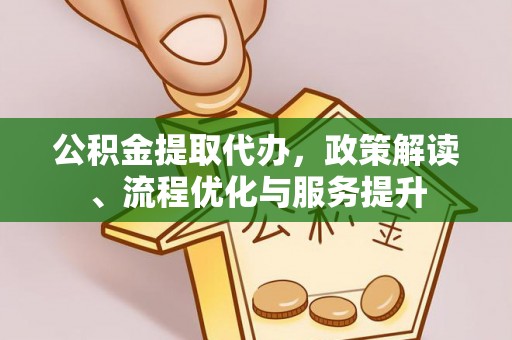 松桃公积金提取代办，政策解读、流程优化与服务提升