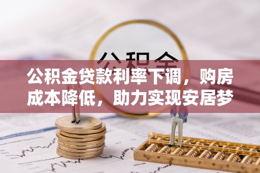 松桃公积金贷款利率下调，购房成本降低，助力实现安居梦