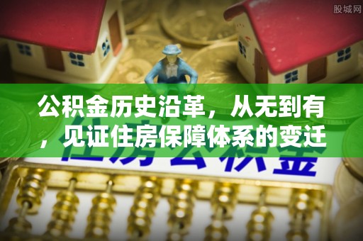 松桃公积金历史沿革，从无到有，见证住房保障体系的变迁
