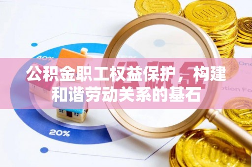 松桃公积金职工权益保护，构建和谐劳动关系的基石