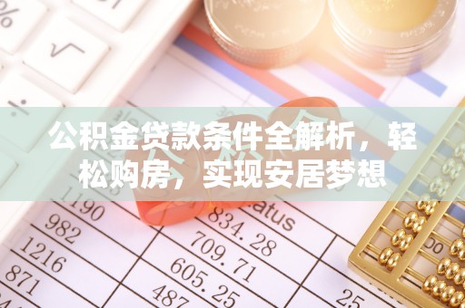 松桃公积金贷款条件全解析，轻松购房，实现安居梦想