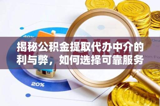 松桃揭秘公积金提取代办中介的利与弊，如何选择可靠服务？