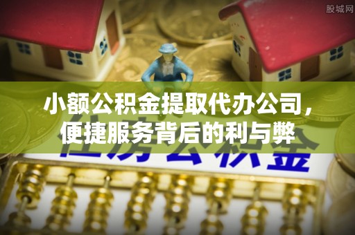 松桃小额公积金提取代办公司，便捷服务背后的利与弊