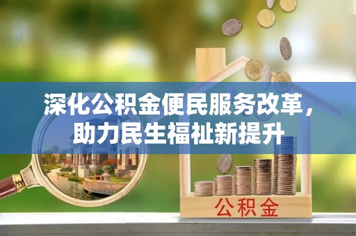 松桃深化公积金便民服务改革，助力民生福祉新提升