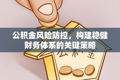 松桃公积金风险防控，构建稳健财务体系的关键策略