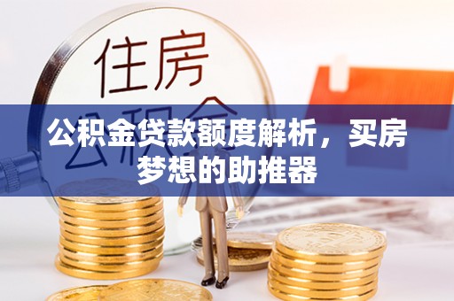 松桃公积金贷款额度解析，买房梦想的助推器