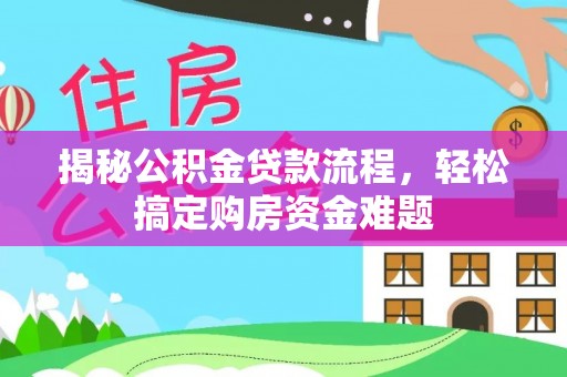 松桃揭秘公积金贷款流程，轻松搞定购房资金难题