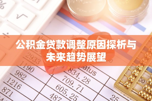 松桃公积金贷款调整原因探析与未来趋势展望