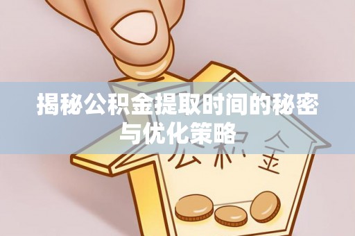 松桃揭秘公积金提取时间的秘密与优化策略