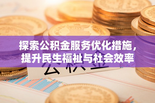 松桃探索公积金服务优化措施，提升民生福祉与社会效率
