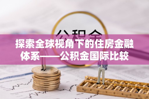 松桃探索全球视角下的住房金融体系——公积金国际比较