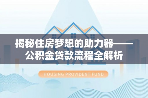 松桃揭秘住房梦想的助力器——公积金贷款流程全解析