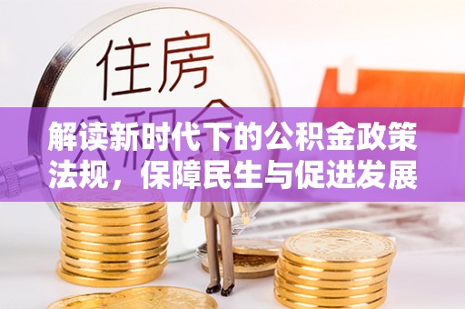 松桃解读新时代下的公积金政策法规，保障民生与促进发展的平衡之道