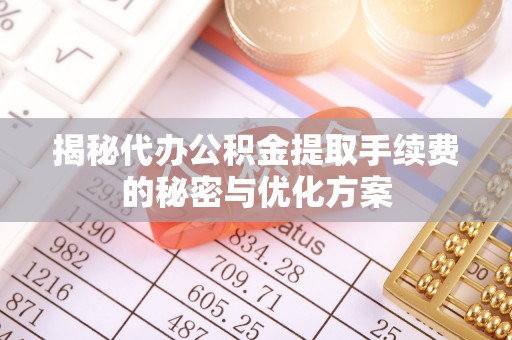 松桃揭秘代办公积金提取手续费的秘密与优化方案