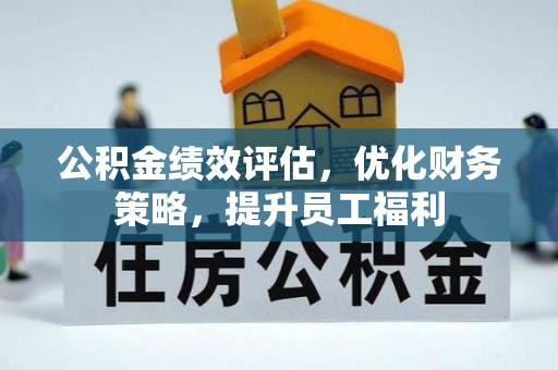 松桃公积金绩效评估，优化财务策略，提升员工福利