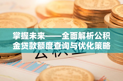 松桃掌握未来——全面解析公积金贷款额度查询与优化策略