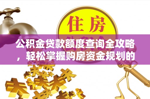 松桃公积金贷款额度查询全攻略，轻松掌握购房资金规划的关键