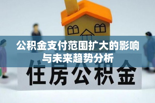 松桃公积金支付范围扩大的影响与未来趋势分析