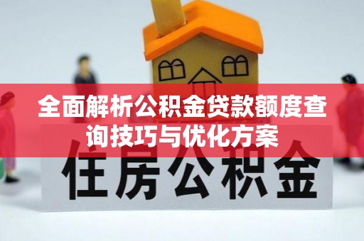 松桃全面解析公积金贷款额度查询技巧与优化方案