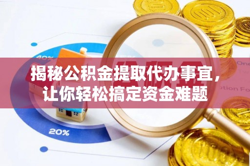 松桃揭秘公积金提取代办事宜，让你轻松搞定资金难题