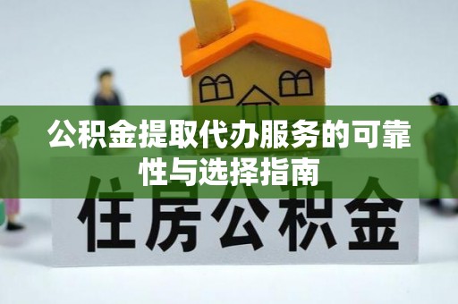 松桃公积金提取代办服务的可靠性与选择指南