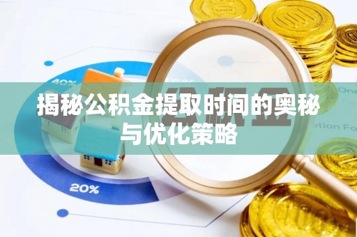 松桃揭秘公积金提取时间的奥秘与优化策略