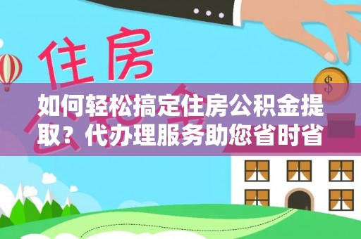 松桃如何轻松搞定住房公积金提取？代办理服务助您省时省力