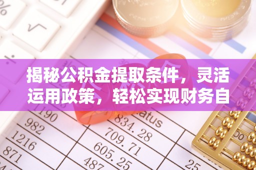 松桃揭秘公积金提取条件，灵活运用政策，轻松实现财务自由