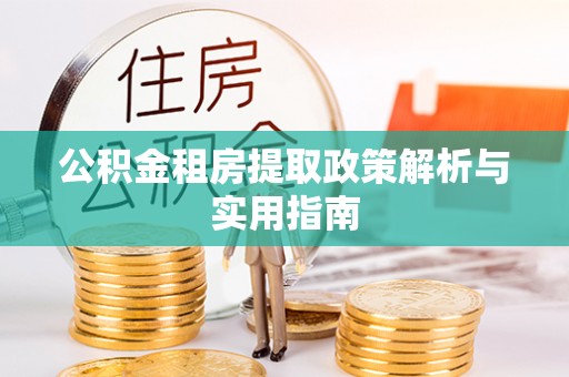 松桃公积金租房提取政策解析与实用指南