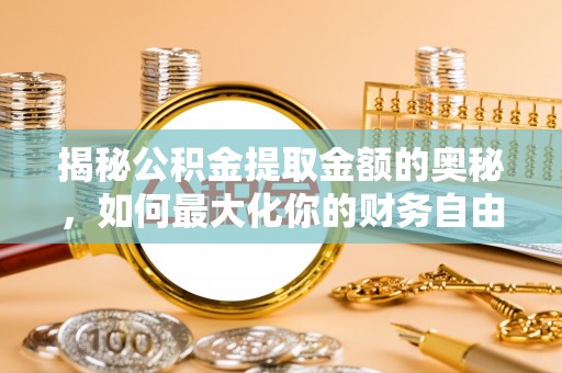 松桃揭秘公积金提取金额的奥秘，如何最大化你的财务自由
