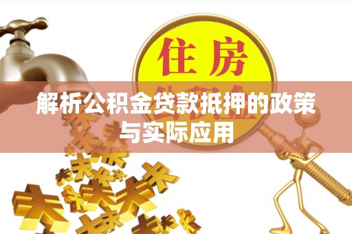 松桃解析公积金贷款抵押的政策与实际应用