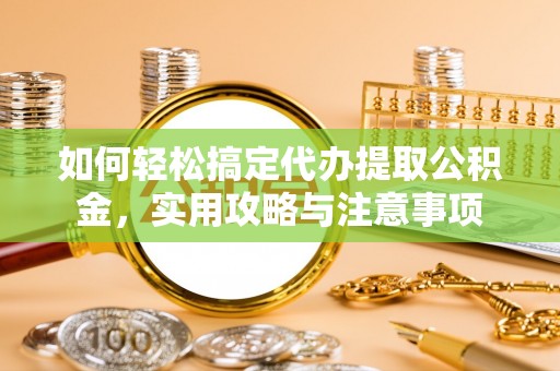 松桃如何轻松搞定代办提取公积金，实用攻略与注意事项