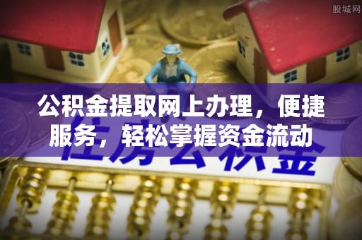松桃公积金提取网上办理，便捷服务，轻松掌握资金流动