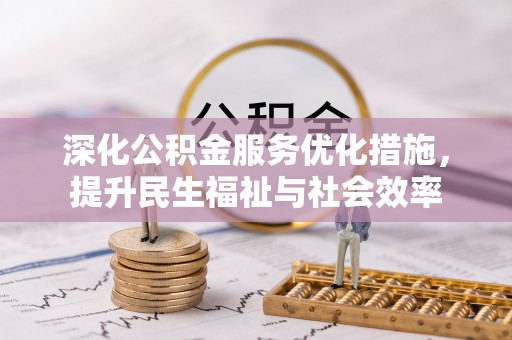 松桃深化公积金服务优化措施，提升民生福祉与社会效率