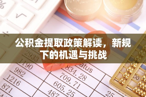 松桃公积金提取政策解读，新规下的机遇与挑战