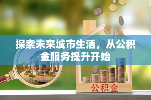 松桃探索未来城市生活，从公积金服务提升开始
