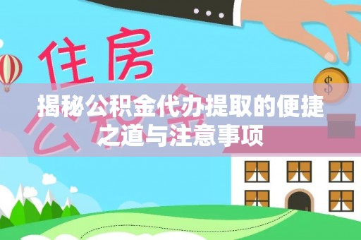 松桃揭秘公积金代办提取的便捷之道与注意事项