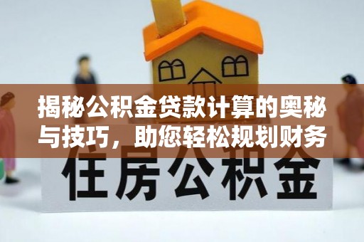 松桃揭秘公积金贷款计算的奥秘与技巧，助您轻松规划财务未来