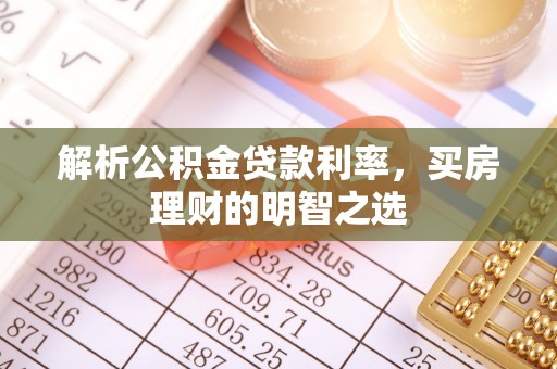 松桃解析公积金贷款利率，买房理财的明智之选