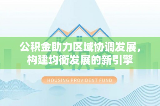 松桃公积金助力区域协调发展，构建均衡发展的新引擎