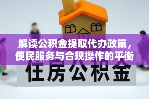 松桃解读公积金提取代办政策，便民服务与合规操作的平衡之道