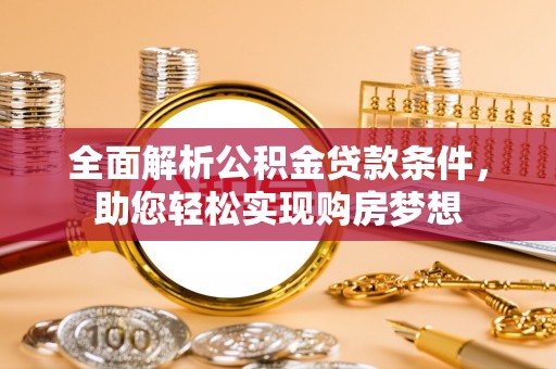 松桃全面解析公积金贷款条件，助您轻松实现购房梦想