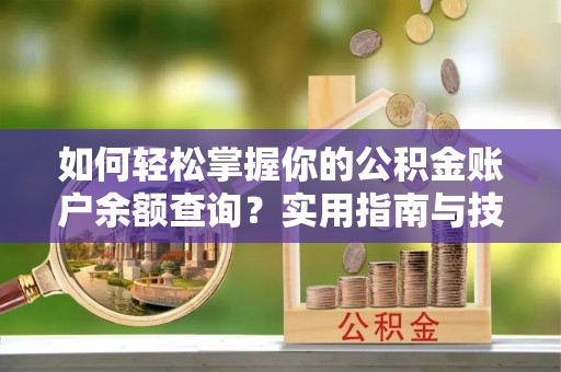 松桃如何轻松掌握你的公积金账户余额查询？实用指南与技巧